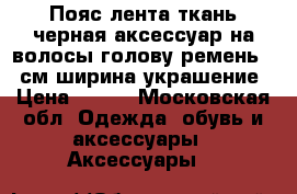 Пояс лента ткань черная аксессуар на волосы голову ремень 12 см ширина украшение › Цена ­ 100 - Московская обл. Одежда, обувь и аксессуары » Аксессуары   